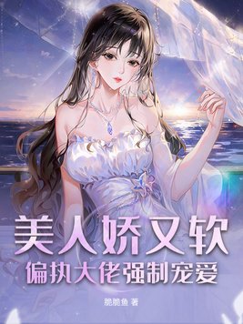 美人娇又软,偏执大佬强制宠爱
