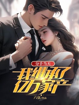 分手当天，我继承了亿万家产