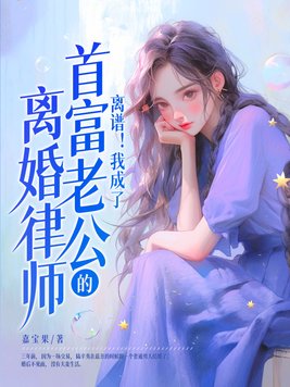 离谱!我成了首富老公的离婚律师