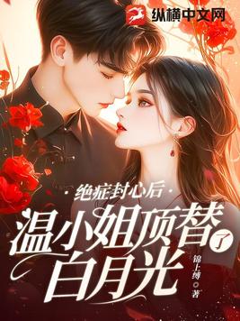 绝症封心后,温小姐顶替了白月光