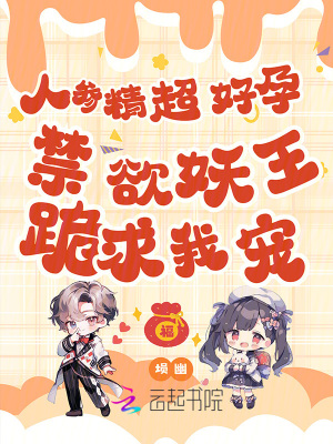 人参精超好孕,禁欲妖王跪求我宠