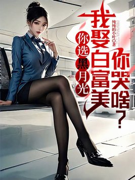 你选黑月光,我娶白富美你哭啥?