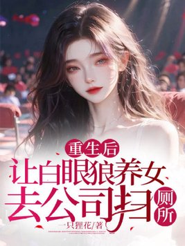 重生后,让白眼狼养女去公司扫厕所