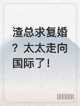 渣总求复婚？太太走向国际了！