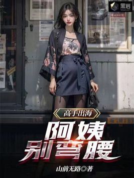 高手出海：阿姨，别弯腰