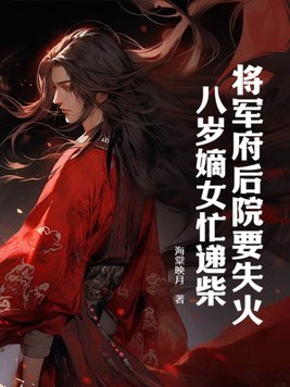 将军府后院要失火,八岁嫡女忙递柴