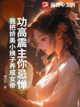 功高震主你忌惮,我把娇美小姨子养成女帝