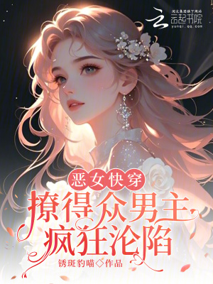 恶女快穿:撩得众男主疯狂沦陷