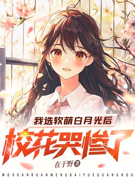 我选软萌白月光后,校花哭惨了