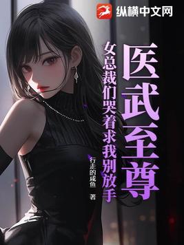 医武至尊:女总裁们哭着求我别放手
