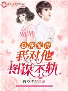 总裁觉得我对他图谋不轨