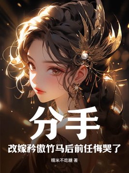 分手!改嫁矜傲竹马后前任悔哭了