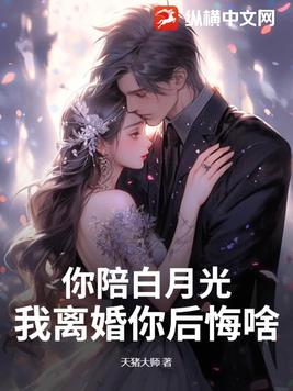 你陪白月光,我离婚你后悔啥
