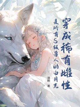 穿成稀有雌性:是所有S级兽人的白月光!